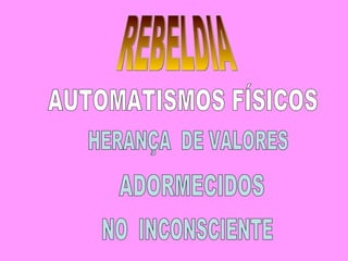 AUTOMATISMOS FÍSICOS HERANÇA  DE VALORES ADORMECIDOS  NO  INCONSCIENTE REBELDIA 