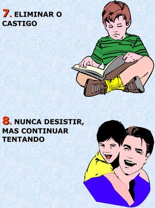 7 .  ELIMINAR O CASTIGO 8 .  NUNCA DESISTIR, MAS CONTINUAR TENTANDO 