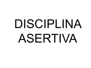 DISCIPLINA 
ASERTIVA 
 