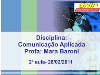 Disciplina: Comunicação Aplicada Profa: Mara Baroni 2ª aula- 28/02/2011 