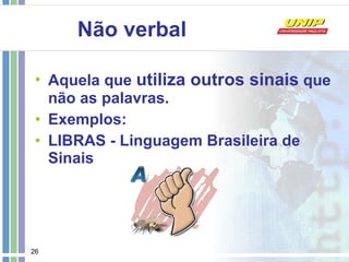 Não verbal Aquela que  utiliza outros sinais  que não as palavras.  Exemplos: LIBRAS - Linguagem Brasileira de Sinais 