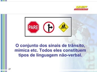 O conjunto dos sinais de trânsito, mímica etc. Todos eles constituem tipos de linguagem não-verbal. 