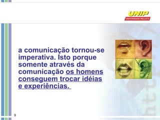 a comunicação tornou-se imperativa. Isto porque somente através da comunicação  os homens conseguem trocar idéias e experiências.  
