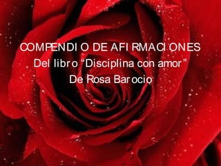 COMPENDI O DE AFI RMACI ONES
Del libro “Disciplina con amor”
De Rosa Barocio
 