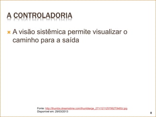 A CONTROLADORIA
 A visão sistêmica permite visualizar o
caminho para a saída
Fonte: http://thumbs.dreamstime.com/thumblarge_271/1211257062T0k65J.jpg
Disponível em: 29/03/2013
8
 