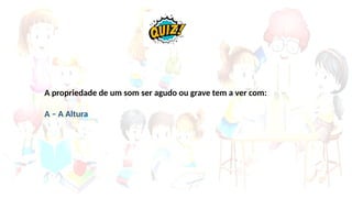 A propriedade de um som ser agudo ou grave tem a ver com:
A – A Altura
 