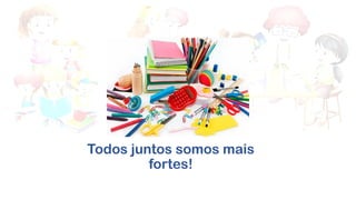 Todos juntos somos mais
fortes!
 