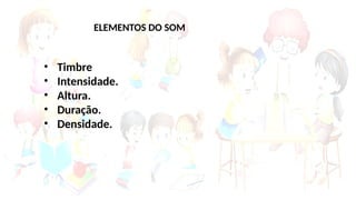 ELEMENTOS DO SOM
• Timbre
• Intensidade.
• Altura.
• Duração.
• Densidade.
 