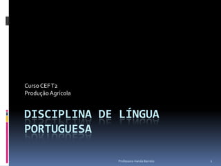 Professora Vanda Barreto 1 Disciplina de Língua Portuguesa Curso CEF T2Produção Agrícola 