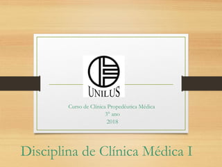 Disciplina de Clínica Médica I
Curso de Clínica Propedêutica Médica
3° ano
2018
 