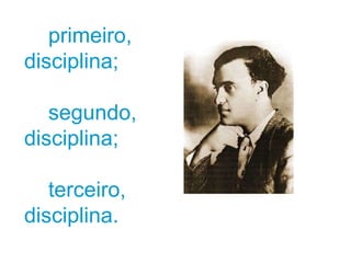 primeiro, disciplina;  segundo, disciplina;  terceiro, disciplina. 