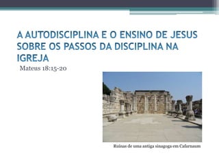 Mateus 18:15-20
Ruínas de uma antiga sinagoga em Cafarnaum
 