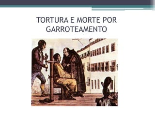 TORTURA E MORTE POR
GARROTEAMENTO
 