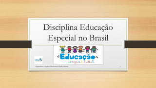 Disciplina Educação
Especial no Brasil
Especialista e Analista Educacional Cláudia Oliveira 1
 