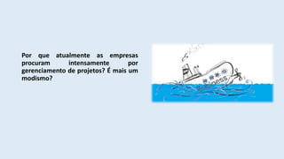 Por que atualmente as empresas
procuram intensamente por
gerenciamento de projetos? É mais um
modismo?
 