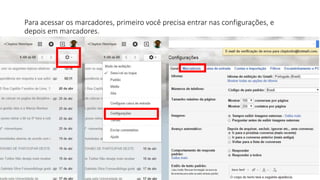 Para acessar os marcadores, primeiro você precisa entrar nas configurações, e
depois em marcadores.
 