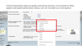 O Gmail disponibiliza algumas opções automáticas de bloco, mas clicando em Mais
opções você poderá personalizar o bloco, com um marcador ou e-mail especial.
 