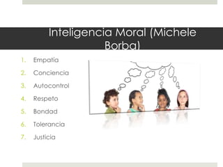 Inteligencia Moral (Michele
Borba)
1. Empatía
2. Conciencia
3. Autocontrol
4. Respeto
5. Bondad
6. Tolerancia
7. Justicia
 