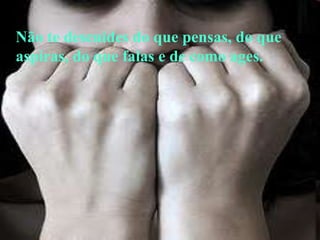 Não te descuides do que pensas, do que
aspiras, do que falas e de como ages.
 