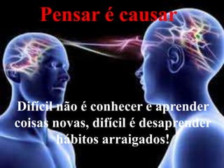 Pensar é causar



Difícil não é conhecer e aprender
coisas novas, difícil é desaprender
        hábitos arraigados!
 
