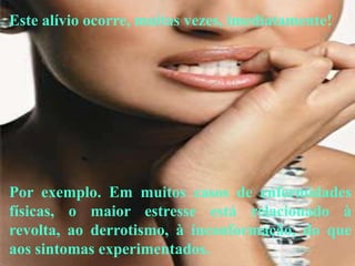 Este alívio ocorre, muitas vezes, imediatamente!




Por exemplo. Em muitos casos de enfermidades
físicas, o maior estresse está relacionado à
revolta, ao derrotismo, à inconformação, do que
aos sintomas experimentados.
 