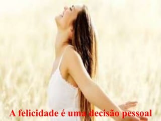 A felicidade é uma decisão pessoal
 