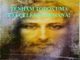 TENHAM TODOS UMA
EXECELENTE SEMANA!
 