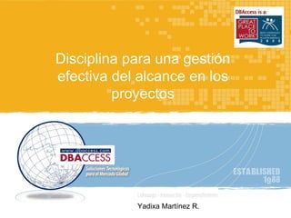 TÍTULO Disciplina para una gestión efectiva del alcance en los proyectos Yadixa Martínez R. 