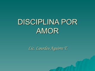 DISCIPLINA POR AMOR Lic. Lourdes Aguirre T. 