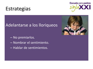 EstrategiasAdelantarse a los lloriqueosNo premiarlos.Nombrar el sentimiento.Hablar de sentimientos.