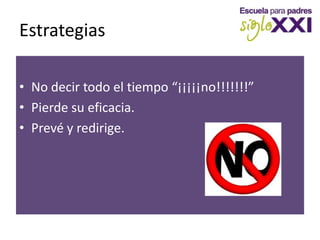 EstrategiasNo decir todo el tiempo “¡¡¡¡¡no!!!!!!!”Pierde su eficacia.Prevé y redirige.