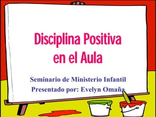 1
Disciplina Positiva
en el Aula
Seminario de Ministerio Infantil
Presentado por: Evelyn Omaña
 