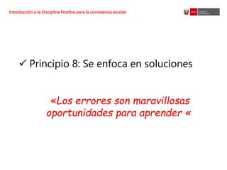 Introducción a la Disciplina Positiva para la convivencia escolar
 Principio 8: Se enfoca en soluciones
«Los errores son maravillosas
oportunidades para aprender «
 