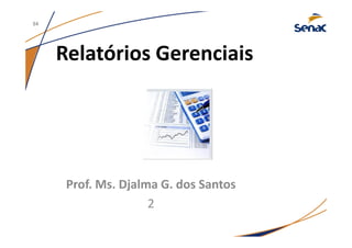 Relatórios Gerenciais
Prof. Ms. Djalma G. dos Santos
2
54
 