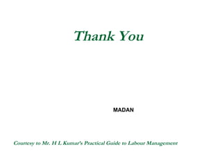   Thank You     MADAN   Courtesy to Mr. H L Kumar’s Practical Guide to Labour Management 
