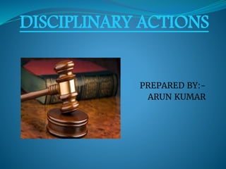 DISCIPLINARY ACTIONS
PREPARED BY:-
ARUN KUMAR
 