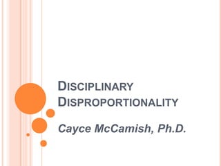DISCIPLINARY
DISPROPORTIONALITY
Cayce McCamish, Ph.D.

 