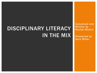 Conceived and 
Wri tten by 
Rachel Minkin 
Presented by 
Sara Mi l ler 
DISCIPLINARY LITERACY 
IN THE MIX 
 