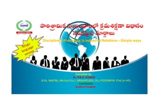 క సంబం ల కమ నం
- సరళ ౖన
Disciplinary Procedure in Industrial Relations – Simple ways
Compiled by
Dr. P.B.S. KUMAR
B,Sc, MA(PM), MA (Ind.Eco.) ,MBA(HR),BGL,DLL,PGDIR&PM ,P.hd (in HR)
KAKINADA
Andhra Pradesh
 
