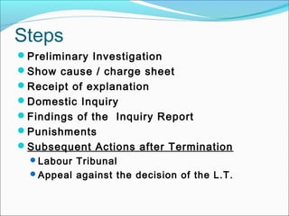 Preliminary Investigation
Show cause / charge sheet
Receipt of explanation
Domestic Inquiry
Findings of the Inquiry Report
Punishments
Subsequent Actions after Termination
Labour Tribunal
Appeal against the decision of the L.T.
Steps
 