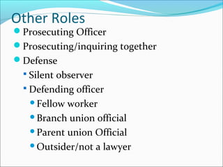 Prosecuting Officer
Prosecuting/inquiring together
Defense
 Silent observer
 Defending officer
Fellow worker
Branch union official
Parent union Official
Outsider/not a lawyer
Other Roles
 