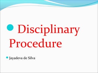 Disciplinary
Procedure
Jayadeva de Silva
 