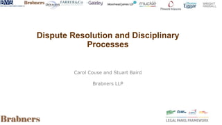 Dispute Resolution and Disciplinary
Processes
Carol Couse and Stuart Baird
Brabners LLP
 