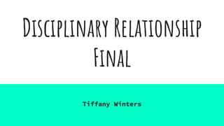 Disciplinary Relationship
Final
Tiffany Winters
 