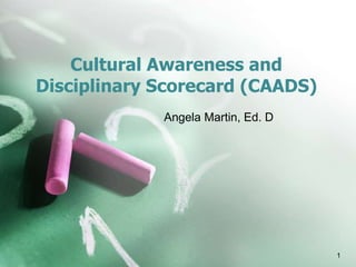 Cultural Awareness and
Disciplinary Scorecard (CAADS)
Angela Martin, Ed. D
1
 