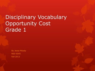Disciplinary Vocabulary
Opportunity Cost
Grade 1

By Jessa Moody
RED 6545
Fall 2013

 