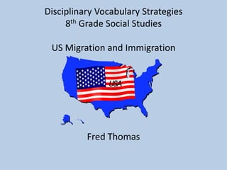 Disciplinary Vocabulary Strategies
8th Grade Social Studies
US Migration and Immigration
Fred Thomas
 