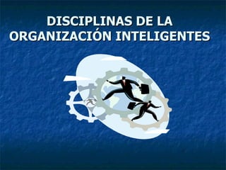 DISCIPLINAS DE LA ORGANIZACIÓN INTELIGENTES 