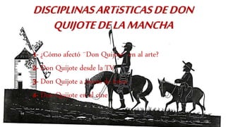 DISCIPLINASARTiSTICASDEDON
QUIJOTEDELAMANCHA
1- ¿Cómo afectó ¨Don Quijote¨ en al arte?
2- Don Quijote desde la TV
3- Don Quijote a través de fotos
4- Don Quijote en el cine
 