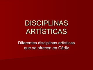 DISCIPLINASDISCIPLINAS
ARTÍSTICASARTÍSTICAS
Diferentes disciplinas artísticasDiferentes disciplinas artísticas
que se ofrecen en Cádizque se ofrecen en Cádiz
 